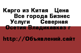 Карго из Китая › Цена ­ 100 - Все города Бизнес » Услуги   . Северная Осетия,Владикавказ г.